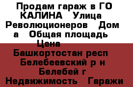 Продам гараж в ГО КАЛИНА › Улица ­ Революционеров › Дом ­ 1а › Общая площадь ­ 22 › Цена ­ 295 000 - Башкортостан респ., Белебеевский р-н, Белебей г. Недвижимость » Гаражи   